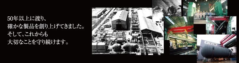 50年以上に渡り、確かな製品を創り上げてきました。そして、これからも大切なことを守り続けます。